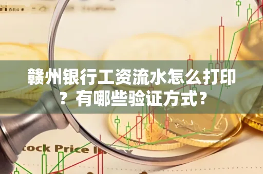 赣州银行工资流水怎么打印?有哪些验证方式?