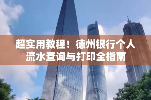 超实用教程!德州银行个人流水查询与打印全指南