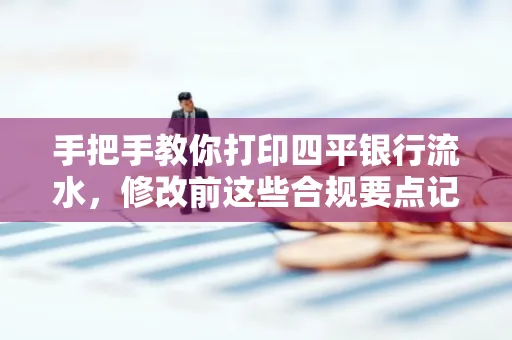 手把手教你打印四平银行流水,修改前这些合规要点记牢